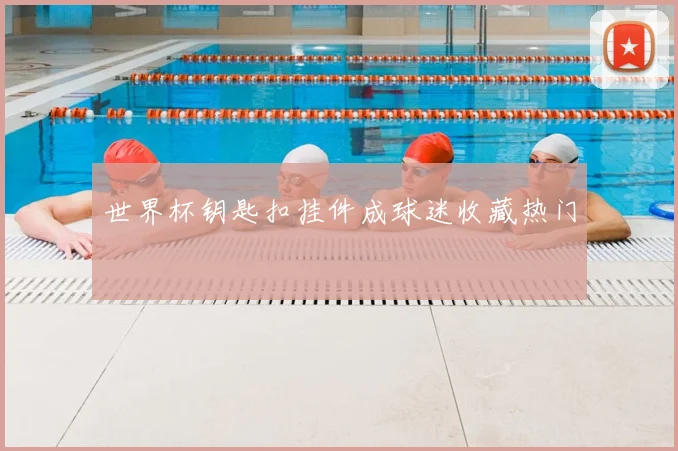 世界杯钥匙扣挂件成球迷收藏热门