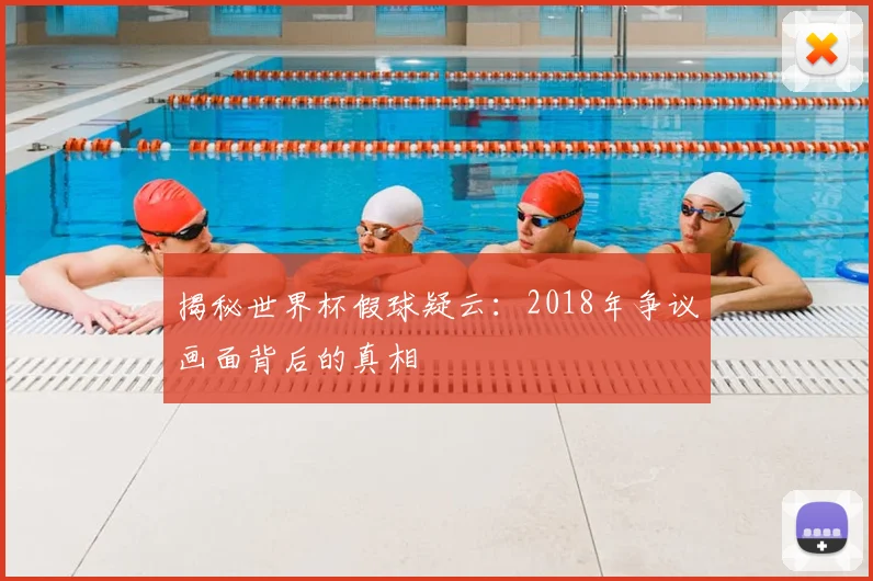 揭秘世界杯假球疑云：2018年争议画面背后的真相